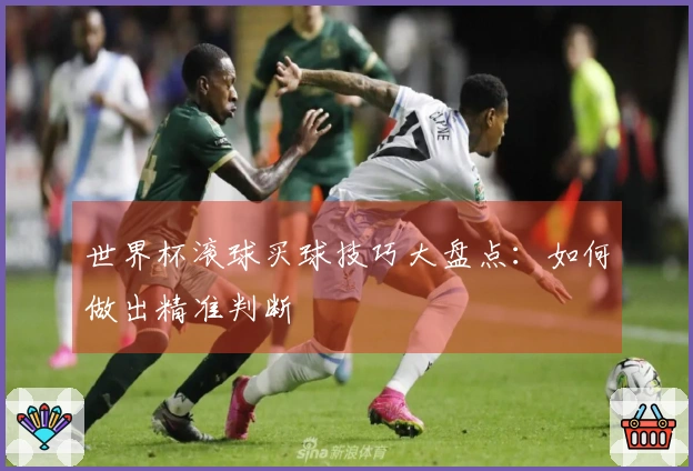 世界杯滚球买球技巧大盘点：如何做出精准判断