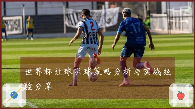 世界杯让球买球策略分析与实战经验分享