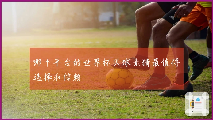 哪个平台的世界杯买球竞猜最值得选择和信赖