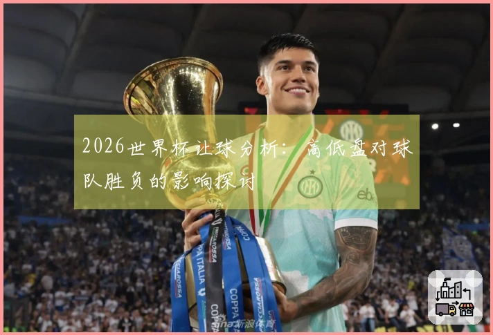 2026世界杯让球分析：高低盘对球队胜负的影响探讨