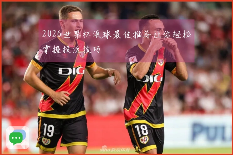 2026世界杯滚球最佳推荐让你轻松掌握投注技巧