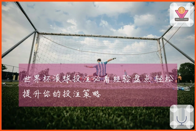 世界杯滚球投注必看经验盘点 轻松提升你的投注策略