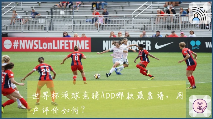 世界杯滚球竞猜App哪款最靠谱，用户评价如何？