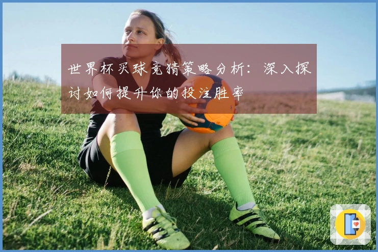 世界杯买球竞猜策略分析：深入探讨如何提升你的投注胜率