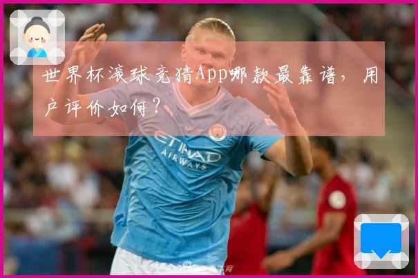 世界杯滚球竞猜App哪款最靠谱，用户评价如何？