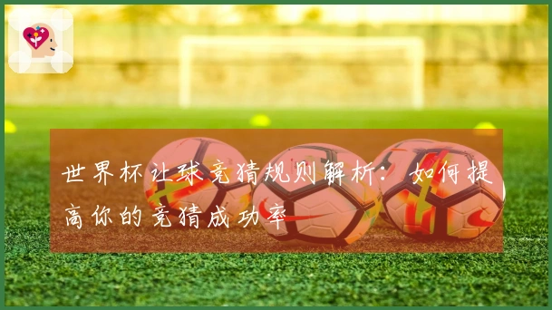 世界杯让球竞猜规则解析：如何提高你的竞猜成功率